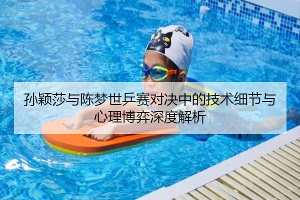 孙颖莎与陈梦世乒赛对决中的技术细节与心理博弈深度解析